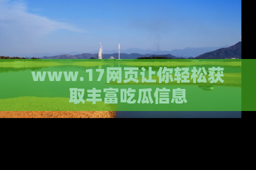 www.17网页让你轻松获取丰富吃瓜信息