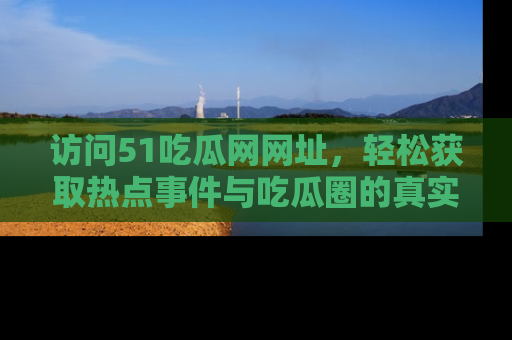 访问51吃瓜网网址，轻松获取热点事件与吃瓜圈的真实地址