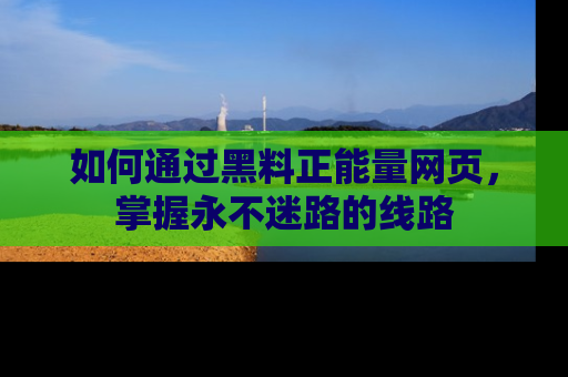 如何通过黑料正能量网页，掌握永不迷路的线路