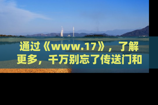 通过《www.17》，了解更多，千万别忘了传送门和链接！