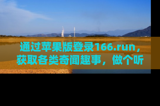 通过苹果版登录166.run，获取各类奇闻趣事，做个听瓜达人！